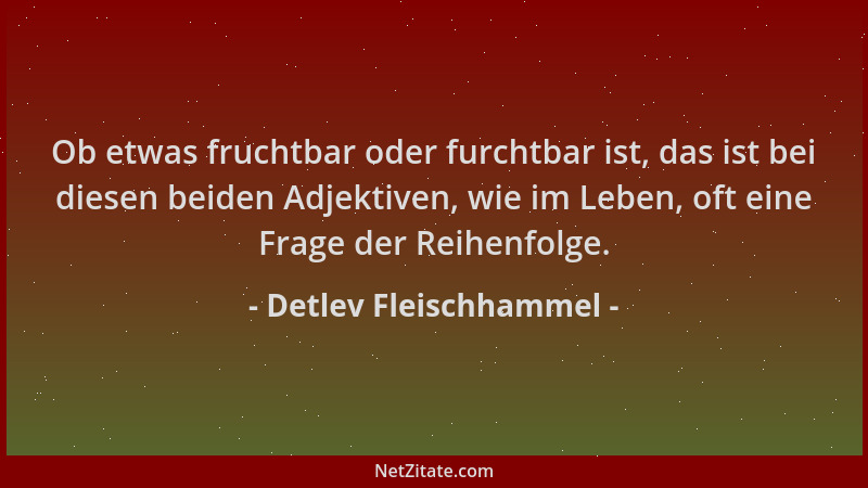 Detlev Fleischhammel - Ob etwas fruchtbar oder furchtbar ist, das ist bei diesen beiden Adjektiven, wie im Leben, oft eine...
