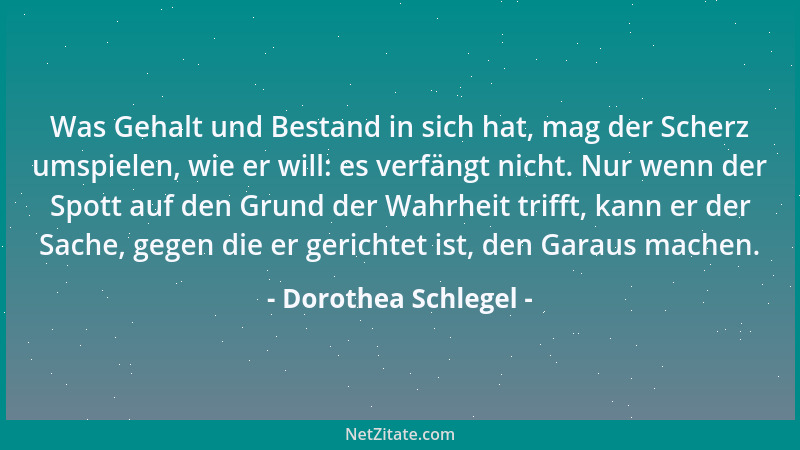 Dorothea Schlegel - Was Gehalt und Bestand in sich hat, mag der Scherz umspielen, wie er will: es verfängt nicht. Nur wenn...