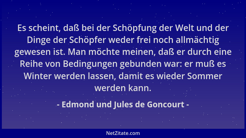 Edmond und Jules de Goncourt - Es scheint, daß bei der Schöpfung der Welt und der Dinge der Schöpfer weder frei noch allmäc...