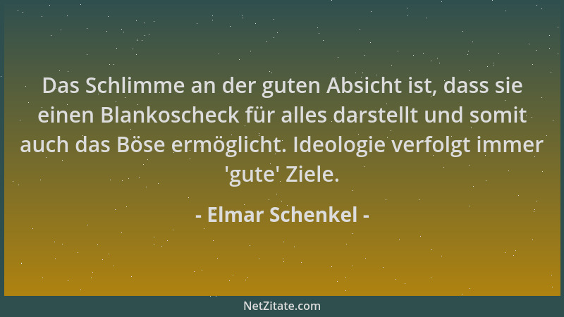 Elmar Schenkel - Das Schlimme an der guten Absicht ist, dass sie einen Blankoscheck für alles darstellt und somit auch das...