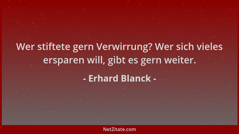 Erhard Blanck - Wer stiftete gern Verwirrung? Wer sich vieles ersparen will, gibt es gern weiter....