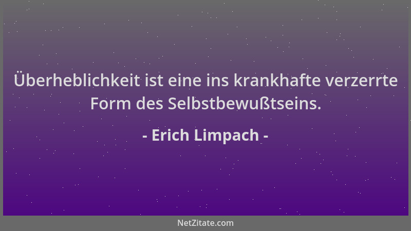 Erich Limpach - Überheblichkeit ist eine ins krankhafte verzerrte Form des Selbstbewußtseins....
