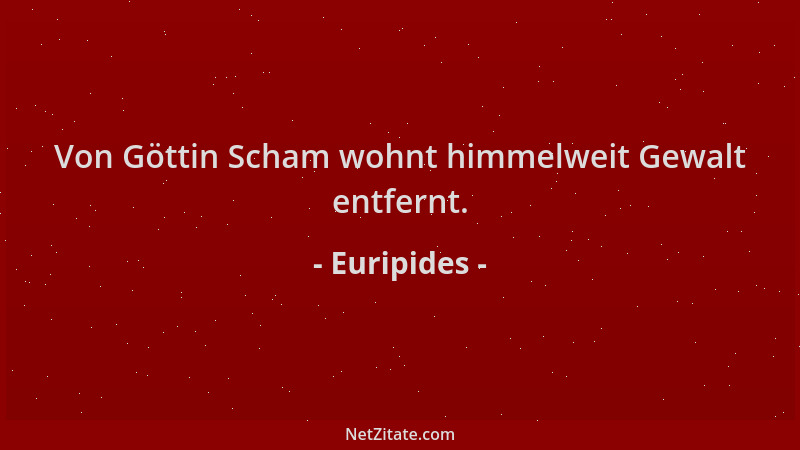 Euripides - Von Göttin Scham wohnt himmelweit Gewalt entfernt....