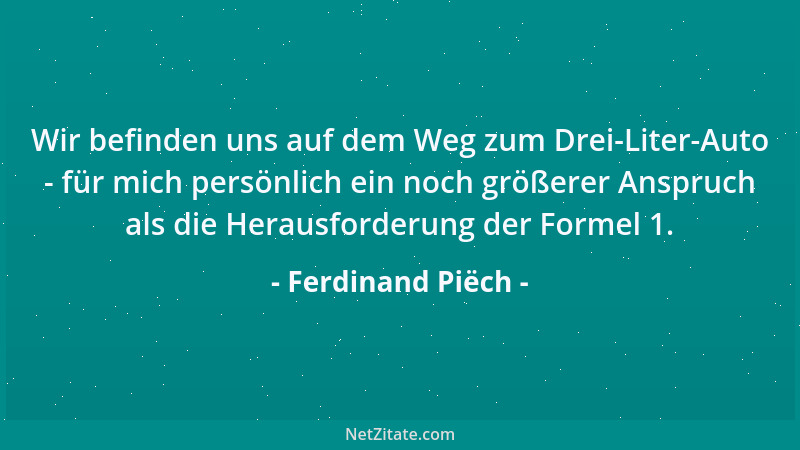 Ferdinand Piëch - Wer gerade am meisten Gas gibt, ist vorn. Wir stehen immer auf Vollgas....