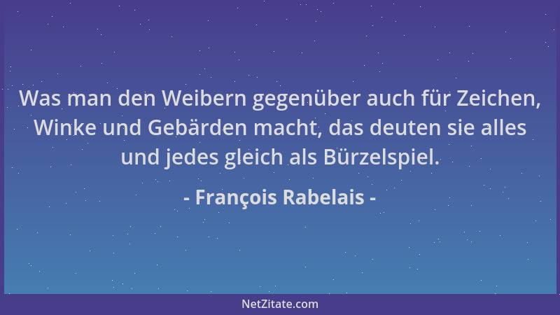 François Rabelais - Was man den Weibern gegenüber auch für Zeichen, Winke und Gebärden macht, das deuten sie alles und jede...