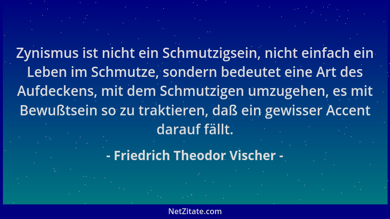 Friedrich Theodor Vischer - Zynismus ist nicht ein Schmutzigsein, nicht einfach ein Leben im Schmutze, sondern bedeutet ein...