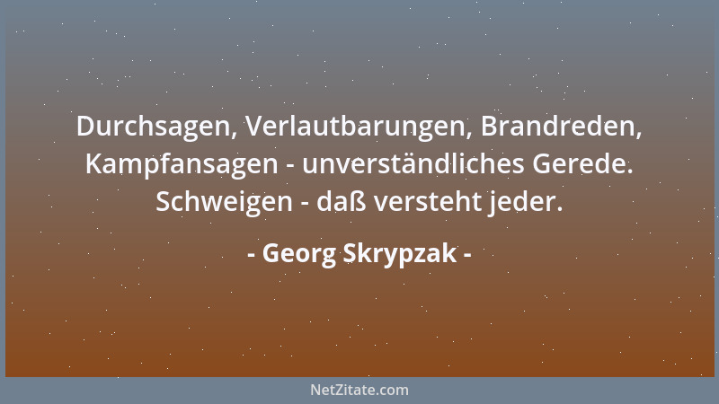 Georg Skrypzak - Durchsagen, Verlautbarungen, Brandreden, Kampfansagen - unverständliches Gerede. Schweigen - daß versteht...