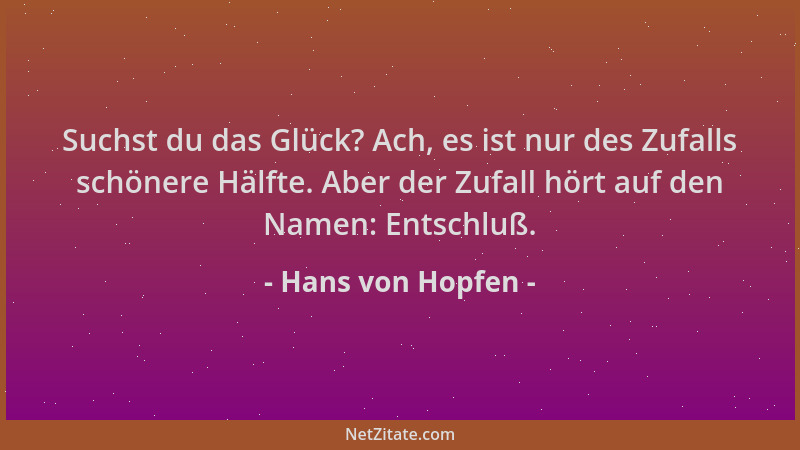 Hans von Hopfen - Suchst du das Glück? Ach, es ist nur des Zufalls schönere Hälfte. Aber der Zufall hört auf den Namen: Ent...