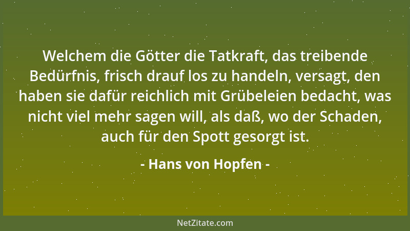 Hans von Hopfen - Welchem die Götter die Tatkraft, das treibende Bedürfnis, frisch drauf los zu handeln, versagt, den haben...