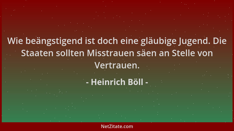 Heinrich Böll - Wie beängstigend ist doch eine gläubige Jugend. Die Staaten sollten Misstrauen säen an Stelle von Vertrauen...