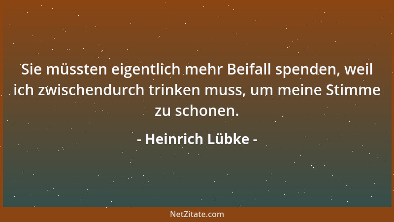 Heinrich Lübke - Sie müssten eigentlich mehr Beifall spenden, weil ich zwischendurch trinken muss, um meine Stimme zu schon...