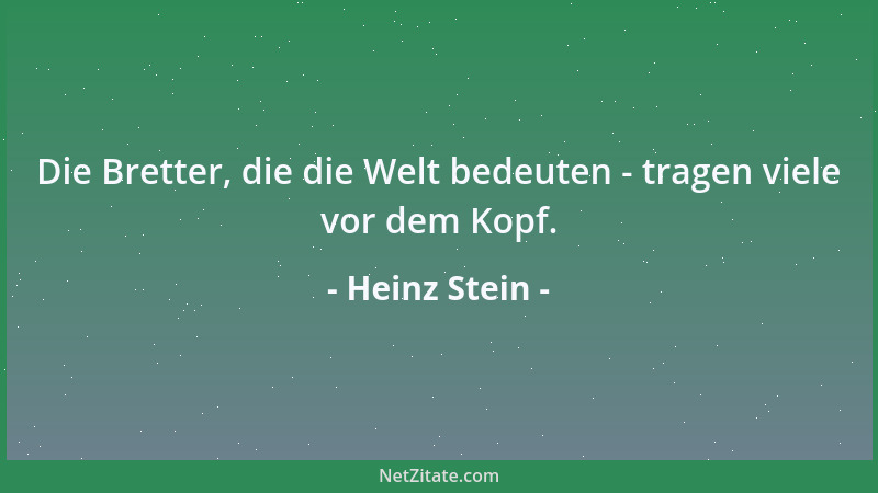 Heinz Stein - Die Bretter, die die Welt bedeuten - tragen viele vor dem Kopf....
