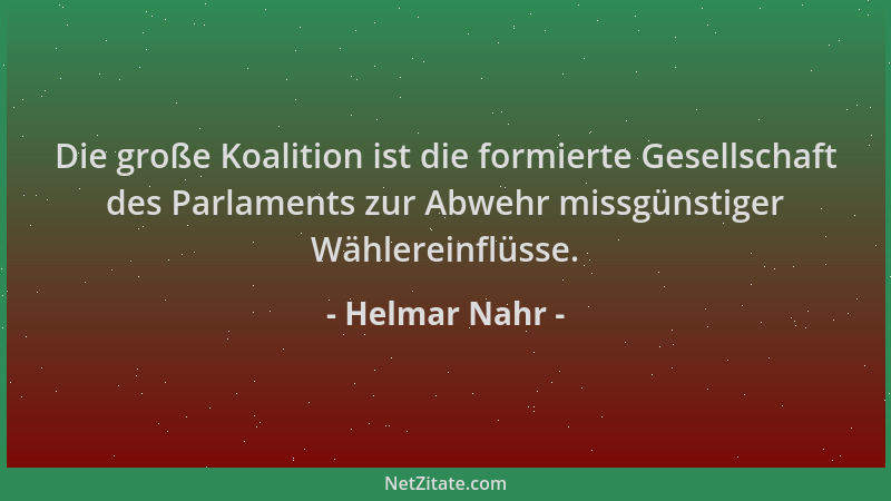 Helmar Nahr - Die große Koalition ist die formierte Gesellschaft des Parlaments zur Abwehr missgünstiger Wählereinflüsse....