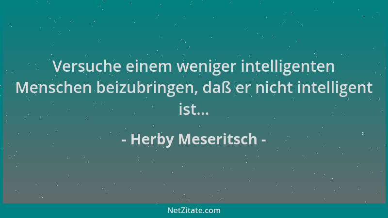 Herby Meseritsch - Versuche einem weniger intelligenten Menschen beizubringen, daß er nicht intelligent ist......