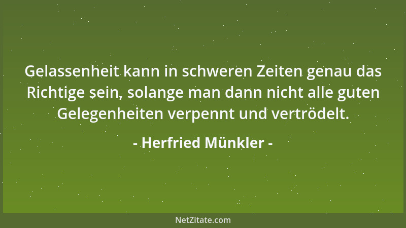 Herfried Münkler - Gelassenheit kann in schweren Zeiten genau das Richtige sein, solange man dann nicht alle guten Gelegenh...