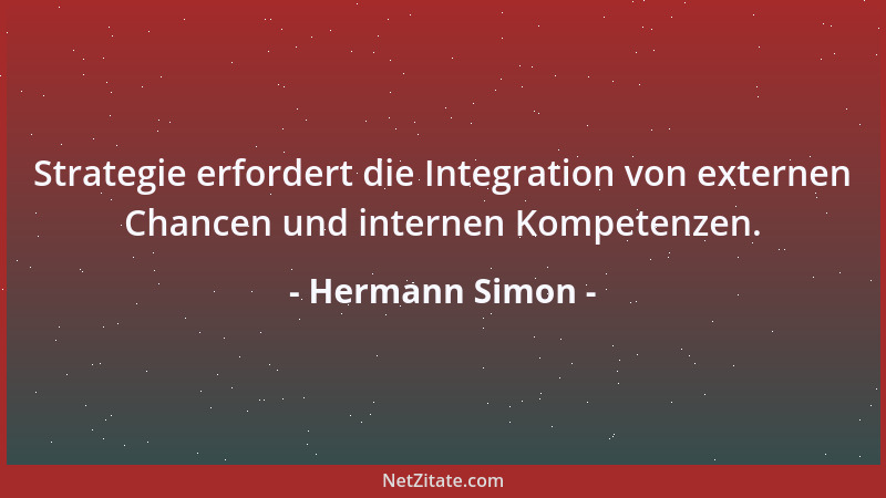Hermann Simon - Strategie erfordert die Integration von externen Chancen und internen Kompetenzen....