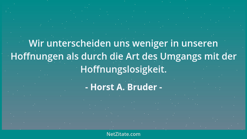 Horst A. Bruder - Wir unterscheiden uns weniger in unseren Hoffnungen als durch die Art des Umgangs mit der Hoffnungslosigk...