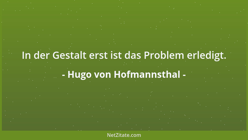 Hugo von Hofmannsthal - In der Gestalt erst ist das Problem erledigt....