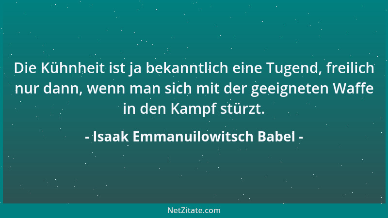 Isaak Emmanuilowitsch Babel - Die Kühnheit ist ja bekanntlich eine Tugend, freilich nur dann, wenn man sich mit der geeigne...