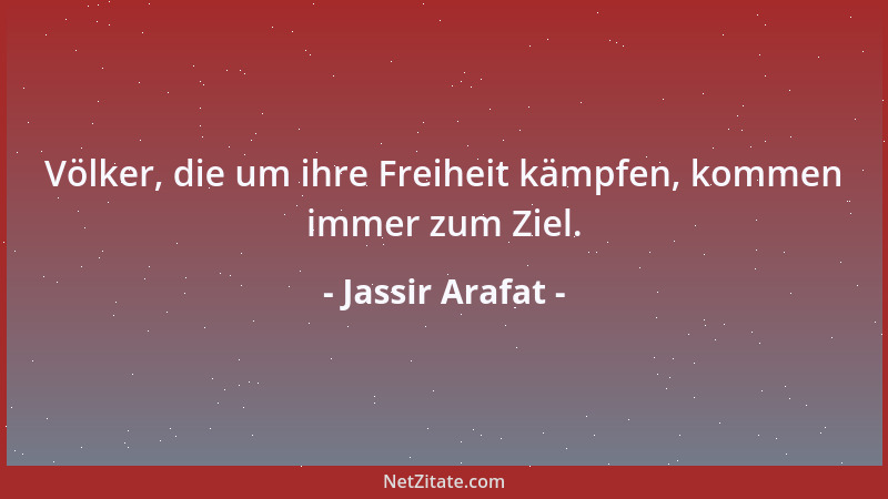 Jassir Arafat - Völker, die um ihre Freiheit kämpfen, kommen immer zum Ziel....