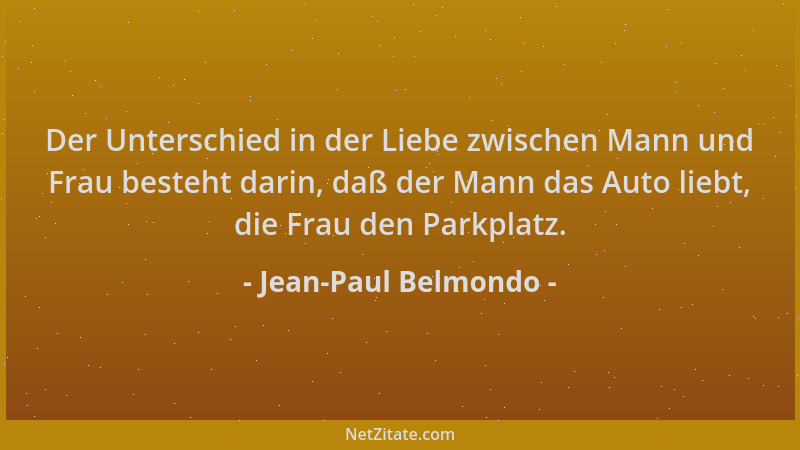 Jean-Paul Belmondo - Der Unterschied in der Liebe zwischen Mann und Frau besteht darin, daß der Mann das Auto liebt, die Fr...
