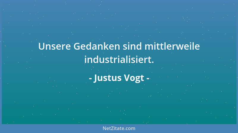 Justus Vogt - Unsere Gedanken sind mittlerweile industrialisiert....