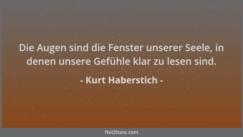 Kurt Haberstich - Die Augen sind die Fenster unserer Seele, in denen unsere Gefühle klar zu lesen sind....