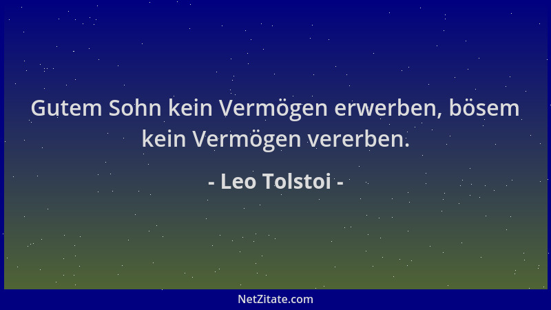 Leo Tolstoi - Gutem Sohn kein Vermögen erwerben, bösem kein Vermögen vererben....