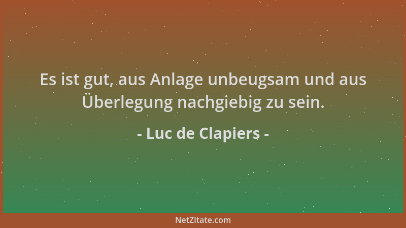 Luc de Clapiers - Es ist gut, aus Anlage unbeugsam und aus Überlegung nachgiebig zu sein....