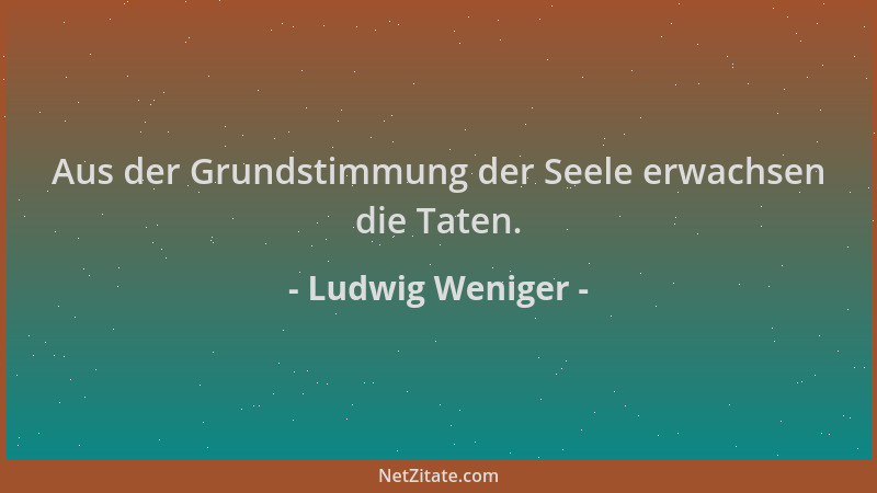 Ludwig Weniger - Aus der Grundstimmung der Seele erwachsen die Taten....