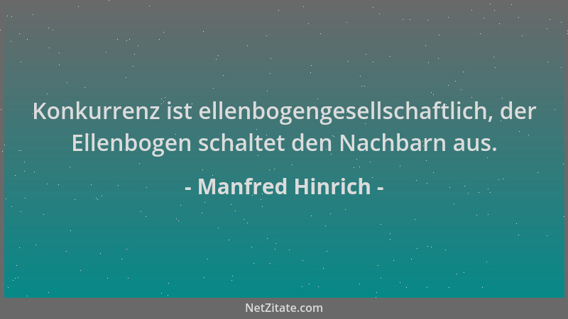 Manfred Hinrich - Konkurrenz ist ellenbogengesellschaftlich, der Ellenbogen schaltet den Nachbarn aus....