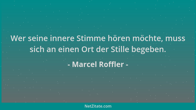 Marcel Roffler - Wer seine innere Stimme hören möchte, muss sich an einen Ort der Stille begeben....