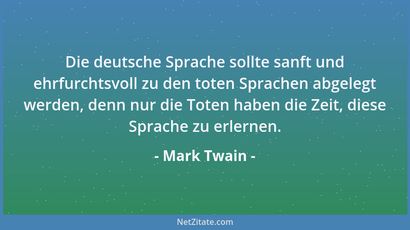 Mark Twain - Die deutsche Sprache sollte sanft und ehrfurchtsvoll zu den toten Sprachen abgelegt werden, denn nur die Toten...