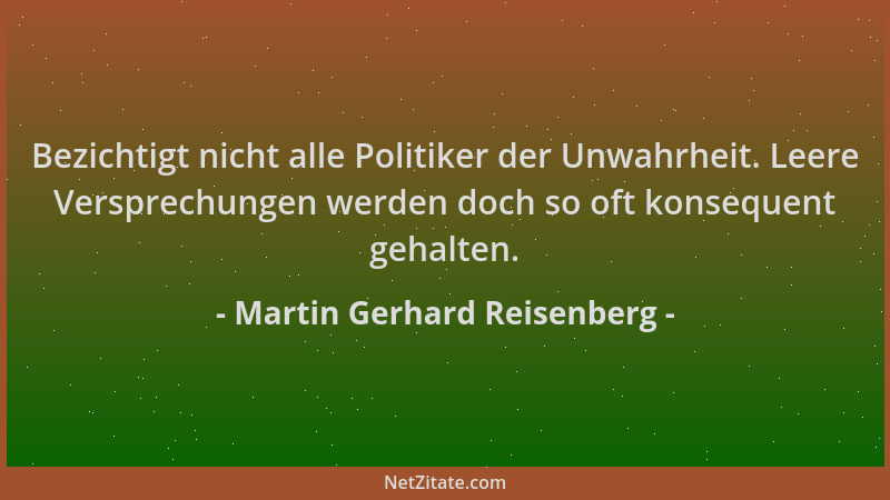Martin Gerhard Reisenberg - Bezichtigt nicht alle Politiker der Unwahrheit. Leere Versprechungen werden doch so oft konsequ...