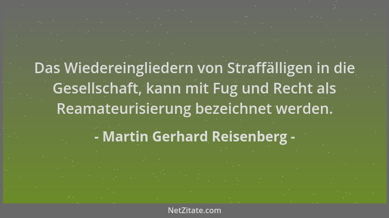 Martin Gerhard Reisenberg - Das Wiedereingliedern von Straffälligen in die Gesellschaft, kann mit Fug und Recht als Reamate...