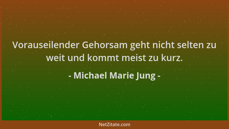Michael Marie Jung - Vorauseilender Gehorsam geht nicht selten zu weit und kommt meist zu kurz....