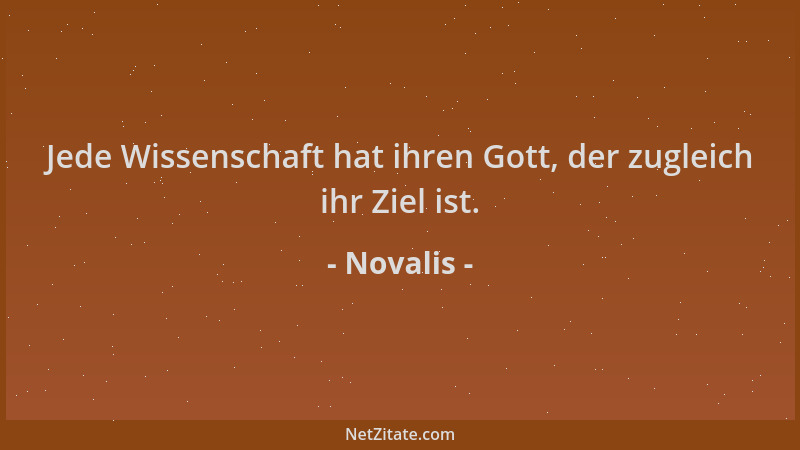 Novalis - Jede Wissenschaft hat ihren Gott, der zugleich ihr Ziel ist....