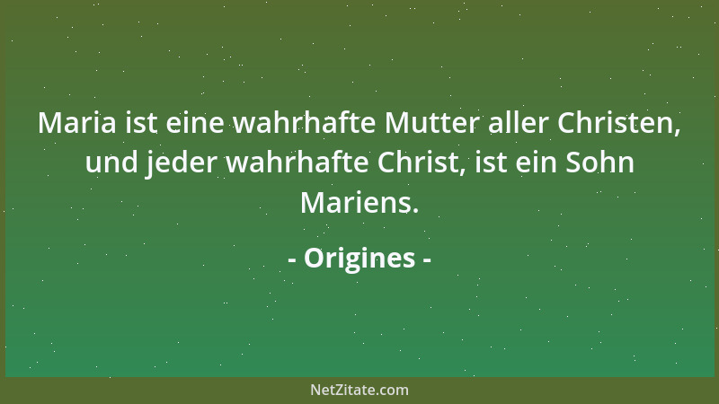 Origines - Maria ist eine wahrhafte Mutter aller Christen, und jeder wahrhafte Christ, ist ein Sohn Mariens....
