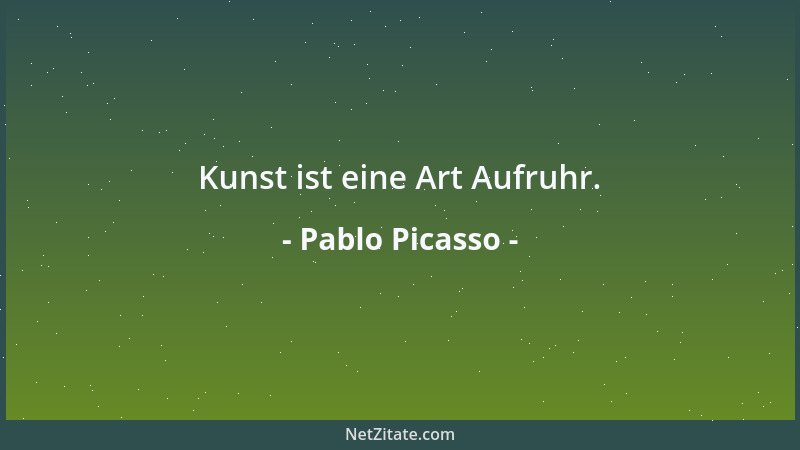 Pablo Picasso - Kunst ist eine Art Aufruhr....