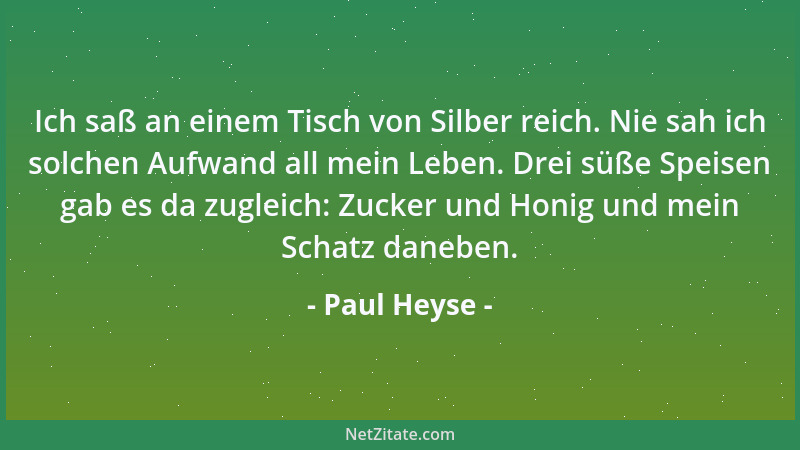 Paul Heyse - Ich saß an einem Tisch von Silber reich. Nie sah ich solchen Aufwand all mein Leben. Drei süße Speisen gab es...