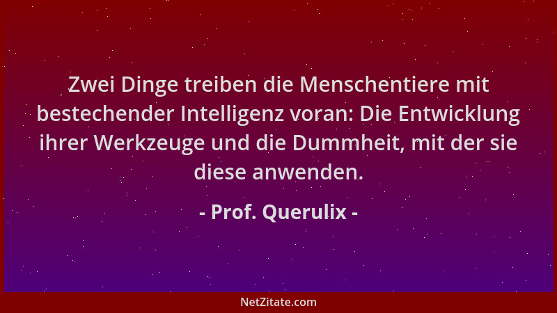 Prof. Querulix - Zwei Dinge treiben die Menschentiere mit bestechender Intelligenz voran: Die Entwicklung ihrer Werkzeuge u...