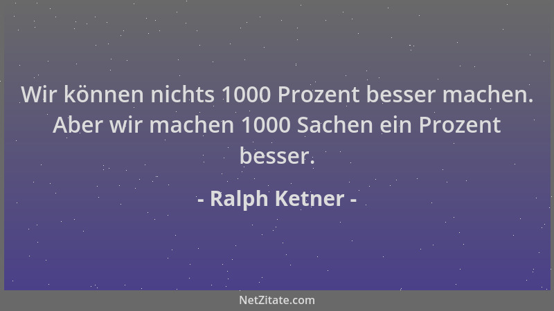 Ralph Ketner - Wir können nichts 1000 Prozent besser machen. Aber wir machen 1000 Sachen ein Prozent besser....