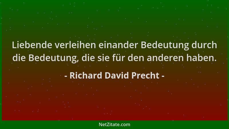 Richard David Precht - Liebende verleihen einander Bedeutung durch die Bedeutung, die sie für den anderen haben....