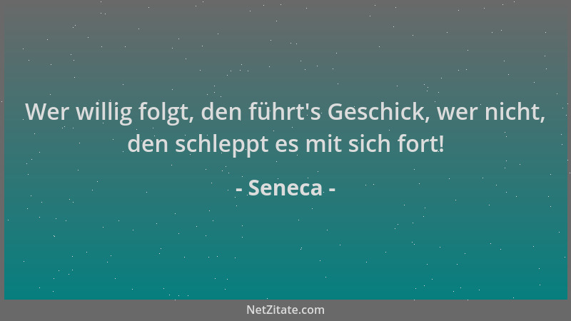 Seneca - Wer willig folgt, den führt 's Geschick, wer nicht, den schleppt es mit sich fort!...