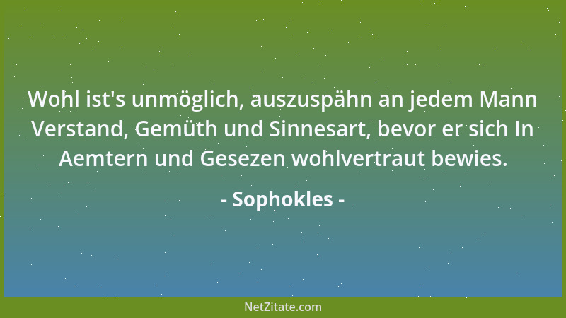 Sophokles - Wohl ist 's unmöglich, auszuspähn an jedem Mann Verstand, Gemüth und Sinnesart, bevor er sich In Aemtern und Ges...