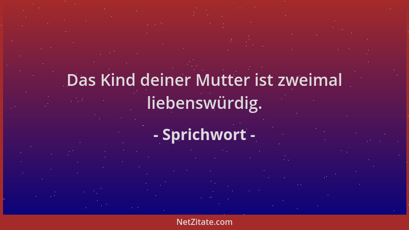 Sprichwort - Das Kind deiner Mutter ist zweimal liebenswürdig....