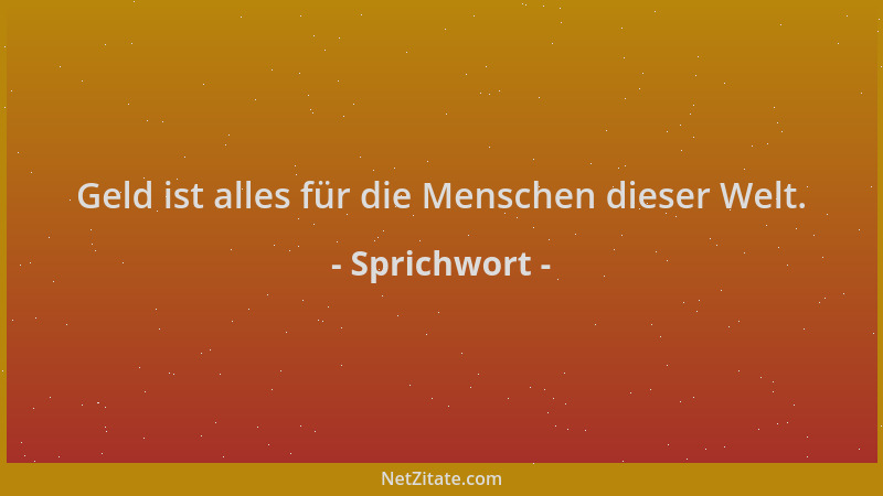 Sprichwort - Geld ist alles für die Menschen dieser Welt....