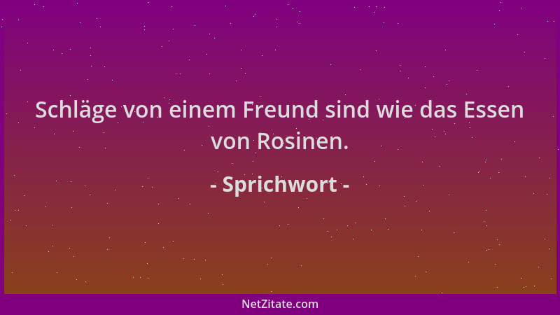 Sprichwort - Schläge von einem Freund sind wie das Essen von Rosinen....