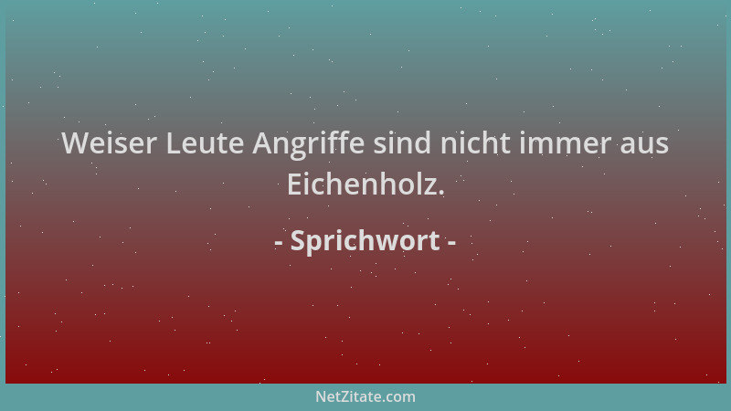 Sprichwort - Weiser Leute Angriffe sind nicht immer aus Eichenholz....