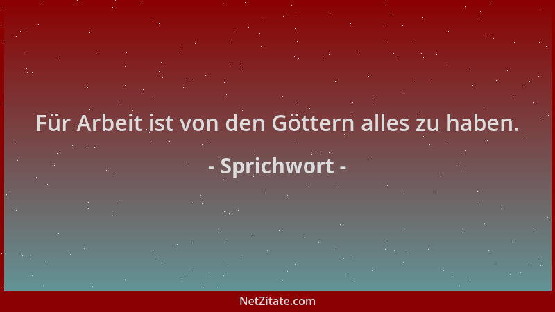 Sprichwort - Für Arbeit ist von den Göttern alles zu haben....